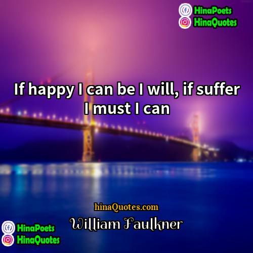 William Faulkner Quotes | If happy I can be I will,